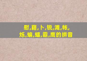 慰,藉,卜,锐,滩,帐,烁,蝙,蝠,霸,鹰的拼音