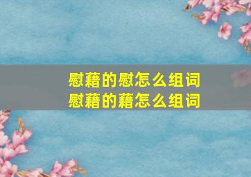 慰藉的慰怎么组词慰藉的藉怎么组词