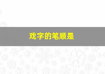 戏字的笔顺是