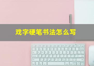 戏字硬笔书法怎么写