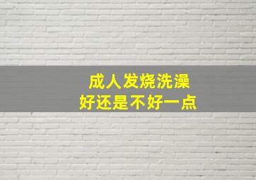 成人发烧洗澡好还是不好一点