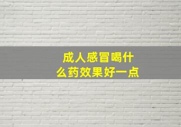 成人感冒喝什么药效果好一点