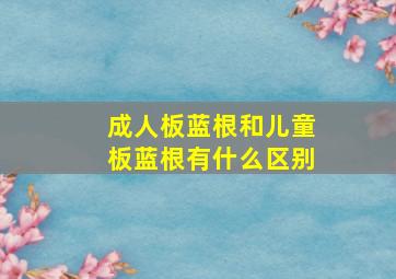 成人板蓝根和儿童板蓝根有什么区别