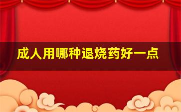 成人用哪种退烧药好一点