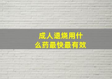 成人退烧用什么药最快最有效