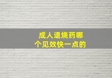 成人退烧药哪个见效快一点的