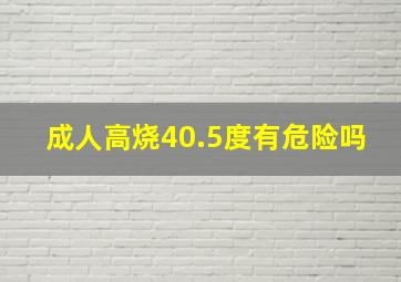 成人高烧40.5度有危险吗