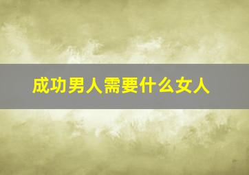 成功男人需要什么女人