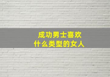 成功男士喜欢什么类型的女人