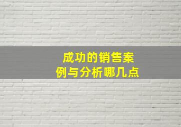 成功的销售案例与分析哪几点