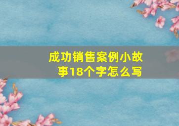 成功销售案例小故事18个字怎么写