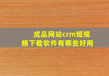 成品网站crm短视频下载软件有哪些好用