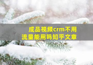 成品视频crm不用流量能用吗知乎文章