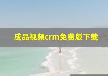 成品视频crm免费版下载