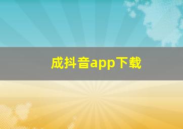 成抖音app下载