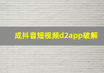 成抖音短视频d2app破解