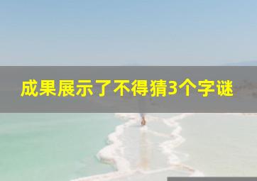 成果展示了不得猜3个字谜