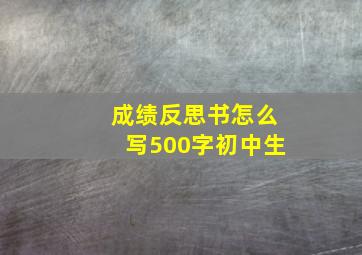 成绩反思书怎么写500字初中生