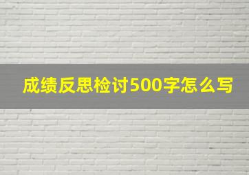 成绩反思检讨500字怎么写