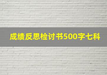 成绩反思检讨书500字七科