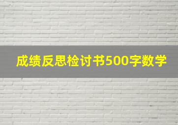 成绩反思检讨书500字数学