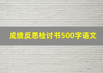 成绩反思检讨书500字语文