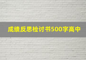 成绩反思检讨书500字高中