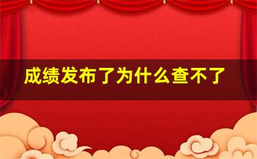 成绩发布了为什么查不了