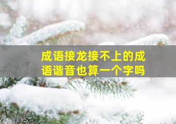 成语接龙接不上的成语谐音也算一个字吗