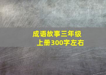 成语故事三年级上册300字左右