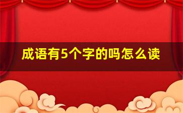 成语有5个字的吗怎么读