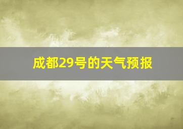 成都29号的天气预报