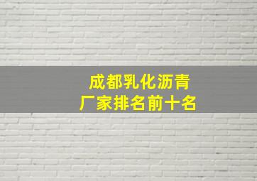 成都乳化沥青厂家排名前十名