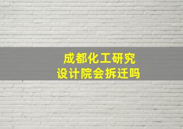 成都化工研究设计院会拆迁吗