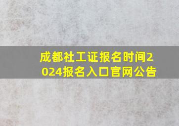 成都社工证报名时间2024报名入口官网公告