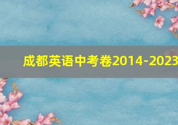 成都英语中考卷2014-2023