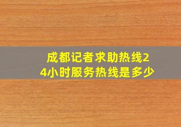 成都记者求助热线24小时服务热线是多少