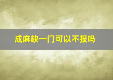 成麻缺一门可以不报吗