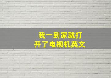 我一到家就打开了电视机英文