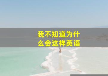 我不知道为什么会这样英语