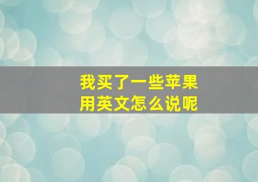 我买了一些苹果用英文怎么说呢