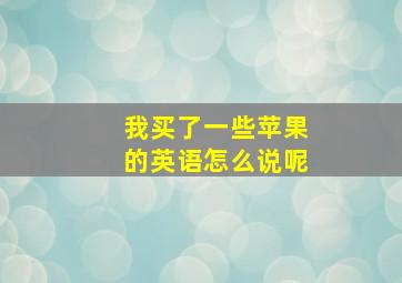 我买了一些苹果的英语怎么说呢