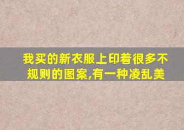 我买的新衣服上印着很多不规则的图案,有一种凌乱美