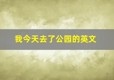 我今天去了公园的英文