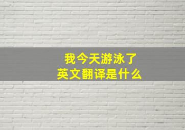 我今天游泳了英文翻译是什么