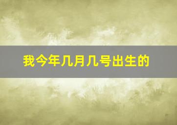 我今年几月几号出生的