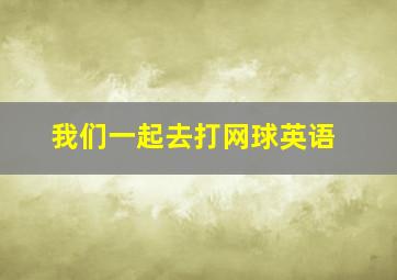 我们一起去打网球英语