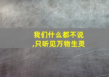 我们什么都不说,只听见万物生灵