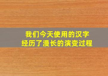 我们今天使用的汉字经历了漫长的演变过程