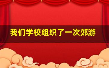 我们学校组织了一次郊游